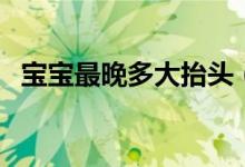 寶寶最晚多大抬頭（寶寶最晚多大會說話）
