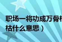 職場(chǎng)一將功成萬(wàn)骨枯什么意思（一將功成萬(wàn)骨枯什么意思）