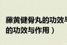 藤黃健骨丸的功效與作用與價格（藤黃健骨丸的功效與作用）