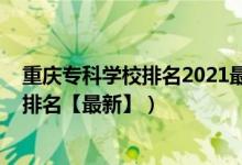 重慶專科學(xué)校排名2021最新排名公辦（2022重慶?？茖W(xué)校排名【最新】）