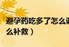 避孕藥吃多了怎么調(diào)整身體（避孕藥吃多了怎么補(bǔ)救）