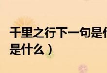 千里之行下一句是什么諺語(yǔ)（千里之行下一句是什么）