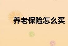 養(yǎng)老保險(xiǎn)怎么買（養(yǎng)老保險(xiǎn)購買方法）
