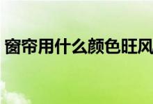 窗簾用什么顏色旺風水（窗簾顏色風水解釋）