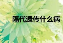 隔代遺傳什么?。ǜ舸z傳什么意思）
