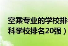 空乘專業(yè)的學(xué)校排名（2022空中乘務(wù)專業(yè)?？茖W(xué)校排名20強(qiáng)）
