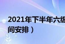 2021年下半年六級報(bào)名和考試時(shí)間（具體時(shí)間安排）