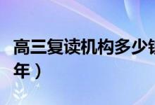 高三復(fù)讀機(jī)構(gòu)多少錢(qián)（高三復(fù)讀機(jī)構(gòu)多少錢(qián)一年）