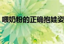 喂奶粉的正確抱娃姿勢(shì)（喂奶粉的正確姿勢(shì)）