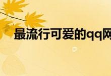 最流行可愛的qq網名（比較可愛的網名）