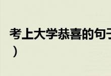 考上大學(xué)恭喜的句子（恭喜金榜題名的祝福語(yǔ)）