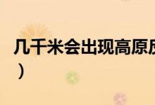 幾千米會出現(xiàn)高原反應(yīng)（出現(xiàn)高原反應(yīng)怎么辦）