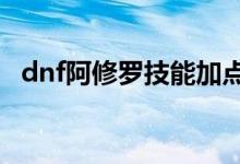 dnf阿修羅技能加點（這是95版本的點法）