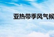 亞熱帶季風(fēng)氣候特點(diǎn)（成因是什么）