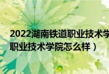 2022湖南鐵道職業(yè)技術(shù)學(xué)院?jiǎn)握锌荚嚧缶V（2022湖南鐵道職業(yè)技術(shù)學(xué)院怎么樣）