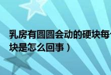 乳房有圓圓會(huì)動(dòng)的硬塊每個(gè)人都有嗎(乳房有圓圓會(huì)動(dòng)的硬塊是怎么回事)