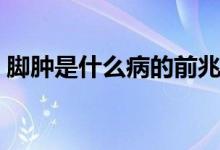 腳腫是什么病的前兆中老年（腳腫是什么?。?class=