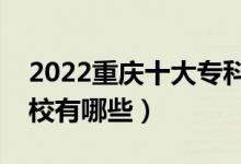 2022重慶十大專科學校排名（最好的大專院校有哪些）