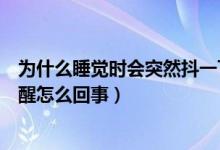 為什么睡覺(jué)時(shí)會(huì)突然抖一下然后驚醒（睡覺(jué)時(shí)突然抖一下驚醒怎么回事）