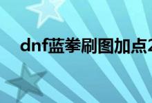 dnf藍(lán)拳刷圖加點(diǎn)2019（藍(lán)拳加點(diǎn)推薦）