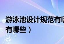 游泳池設(shè)計規(guī)范有哪些（室內(nèi)游泳池設(shè)計規(guī)范有哪些）