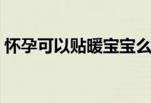 懷孕可以貼暖寶寶么(懷孕可以貼暖寶寶嗎)