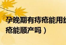 孕晚期有痔瘡能用紅霉素軟膏嗎（孕晚期有痔瘡能順產嗎）