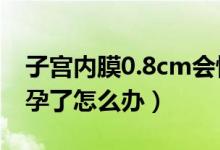 子宮內(nèi)膜0.8cm會懷孕嗎（子宮內(nèi)膜0.7已懷孕了怎么辦）