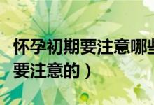 懷孕初期要注意哪些事項（懷孕初期哪些事需要注意的）