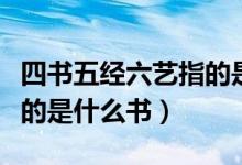四書五經六藝指的是什么書（四書五經六藝指的是什么書）