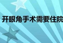 開眼角手術(shù)需要住院嗎(開眼角手術(shù)會(huì)疼嗎)
