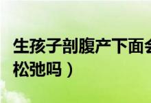 生孩子剖腹產(chǎn)下面會變松弛嗎（剖腹產(chǎn)陰道會松弛嗎）