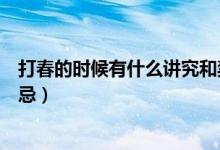 打春的時(shí)候有什么講究和禁忌（打春的時(shí)候有哪些講究和禁忌）