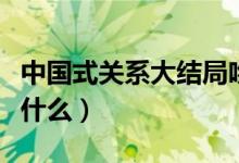 中國式關系大結局吻戲（中國式關系大結局是什么）