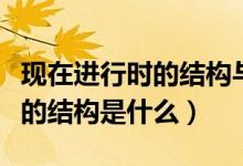 現(xiàn)在進(jìn)行時(shí)的結(jié)構(gòu)與用法初三網(wǎng)（現(xiàn)在進(jìn)行時(shí)的結(jié)構(gòu)是什么）