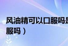 風油精可以口服嗎是什么味的（風油精可以口服嗎）