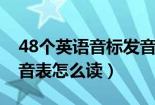 48個英語音標(biāo)發(fā)音表讀法（48個英語音標(biāo)發(fā)音表怎么讀）