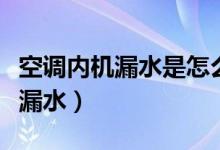 空調內機漏水是怎么解決（怎么解決空調內機漏水）