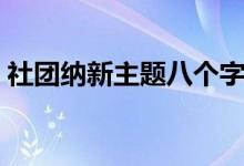 社團(tuán)納新主題八個(gè)字（納新創(chuàng)意活動(dòng)有哪些）