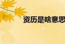 資歷是啥意思（資歷什么意思）