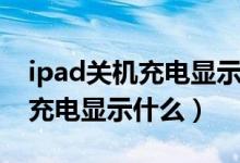 ipad關(guān)機充電顯示圖標會常亮嗎（ipad關(guān)機充電顯示什么）