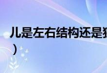 兒是左右結(jié)構(gòu)還是獨體字（兒是左右結(jié)構(gòu)對嗎）