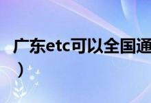 廣東etc可以全國(guó)通用嗎（廣東etc全國(guó)通用嗎）