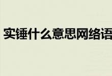 實(shí)錘什么意思網(wǎng)絡(luò)語(yǔ)(實(shí)錘什么意思網(wǎng)絡(luò)語(yǔ))