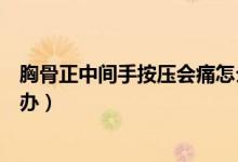 胸骨正中間手按壓會痛怎么辦（胸骨正中間手按壓會痛怎么辦）