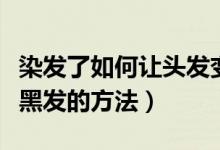 染發(fā)了如何讓頭發(fā)變黑色（剛染過的發(fā)色改成黑發(fā)的方法）
