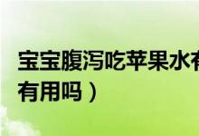 寶寶腹瀉吃蘋果水有用嗎(蘋果水治寶寶腹瀉有用嗎)