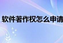 軟件著作權(quán)怎么申請(qǐng)（軟件著作權(quán)申請(qǐng)步驟）