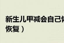 新生兒甲減會自己恢復(fù)嗎（新生兒甲減會自己恢復(fù)）
