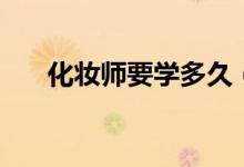 化妝師要學(xué)多久（化妝師培訓(xùn)的時(shí)間）